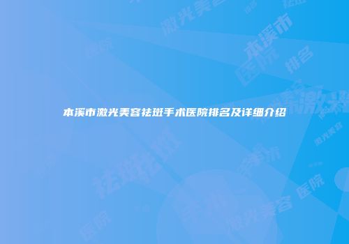 本溪市激光美容祛斑手术医院排名及详细介绍
