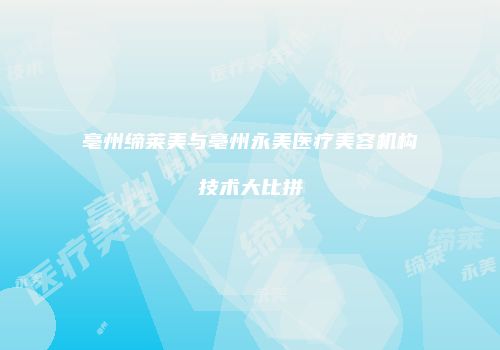 亳州缔莱美与亳州永美医疗美容机构技术大比拼
