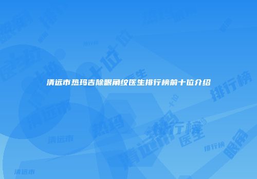清远市热玛吉除眼角纹医生排行榜前十位介绍