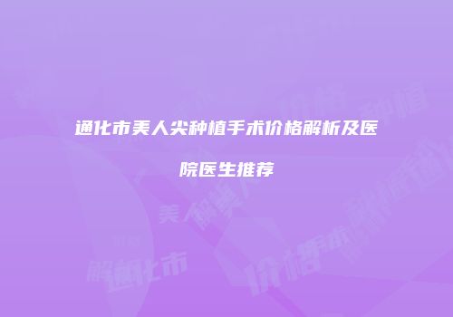通化市美人尖种植手术价格解析及医院医生推荐