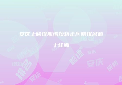 安庆上睑提肌缩短矫正医院排名前十详解