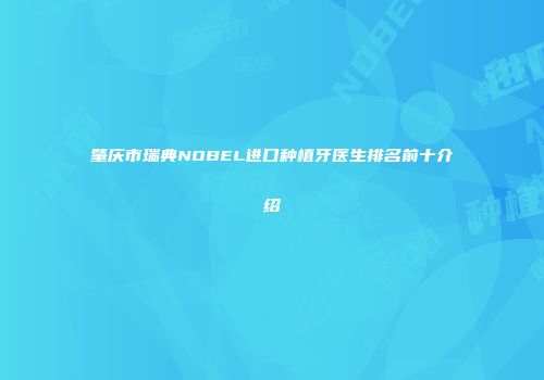 肇庆市瑞典NOBEL进口种植牙医生排名前十介绍