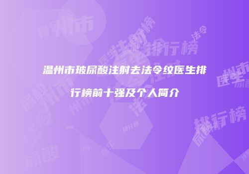 温州市玻尿酸注射去法令纹医生排行榜前十强及个人简介