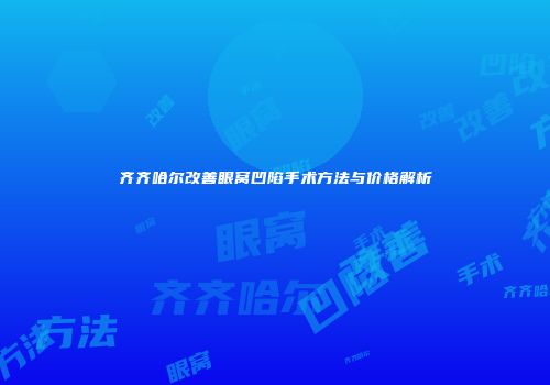 齐齐哈尔改善眼窝凹陷手术方法与价格解析