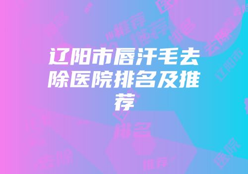 辽阳市唇汗毛去除医院排名及推荐