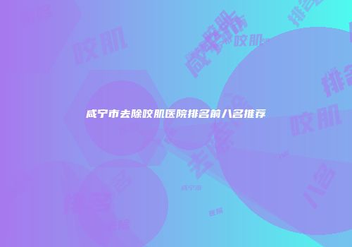 咸宁市去除咬肌医院排名前八名推荐