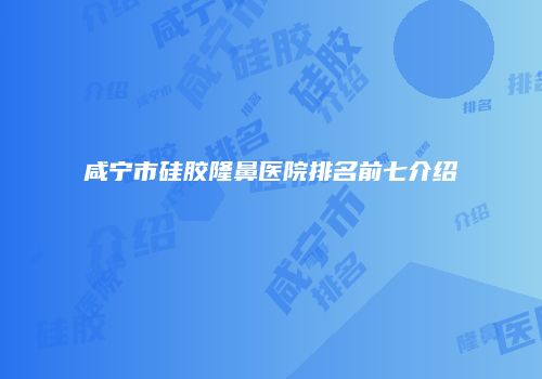 咸宁市硅胶隆鼻医院排名前七介绍