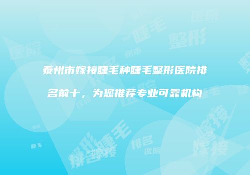 泰州市嫁接睫毛种睫毛整形医院排名前十，为您推荐专业可靠机构