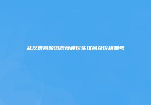 武汉市射频溶脂瘦腰医生排名及价格参考