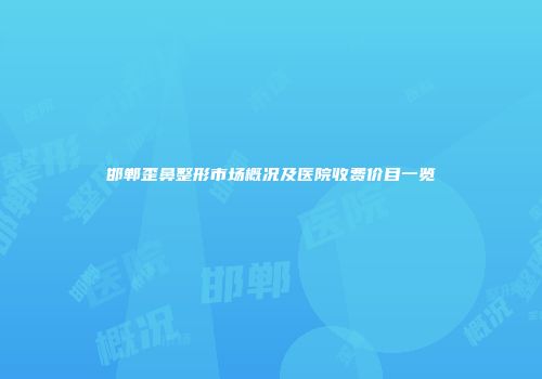 邯郸歪鼻整形市场概况及医院收费价目一览