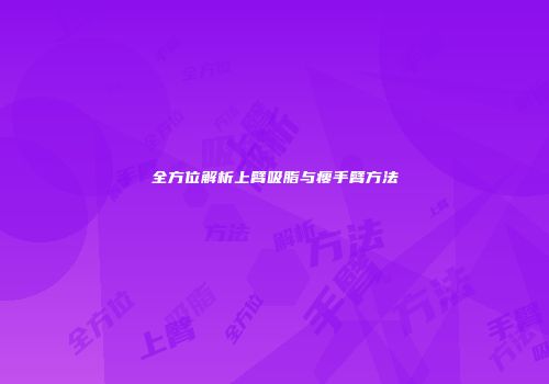 全方位解析上臂吸脂与瘦手臂方法