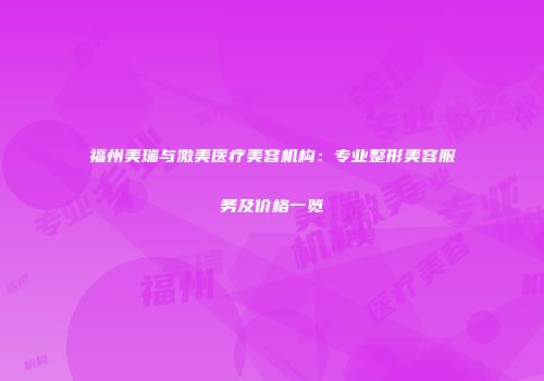 福州美瑞与激美医疗美容机构：专业整形美容服务及价格一览