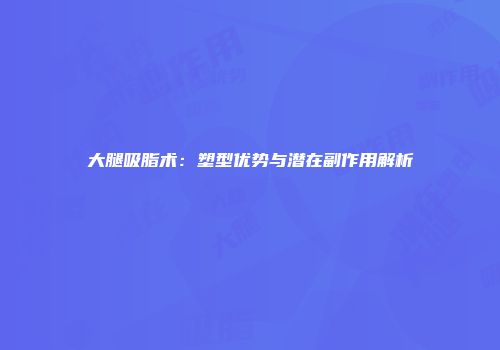 大腿吸脂术：塑型优势与潜在副作用解析