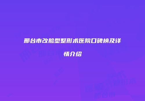 邢台市改脸型整形术医院口碑榜及详情介绍