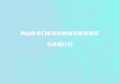 舟山市全口诺贝尔种植牙医院排名与详细介绍