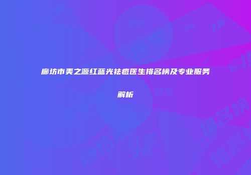 廊坊市美之源红蓝光祛痘医生排名榜及专业服务解析