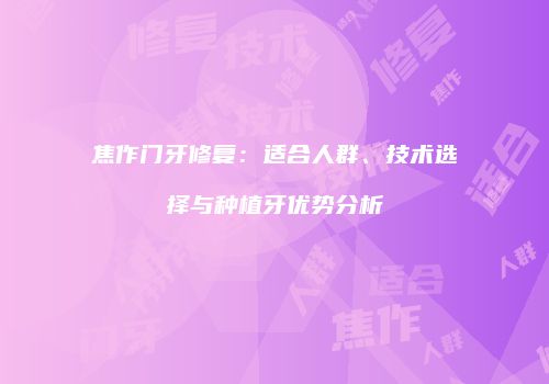 焦作门牙修复：适合人群、技术选择与种植牙优势分析