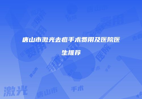 唐山市激光去痘手术费用及医院医生推荐
