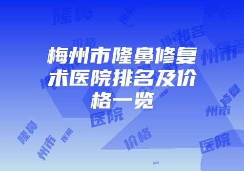 梅州市隆鼻修复术医院排名及价格一览