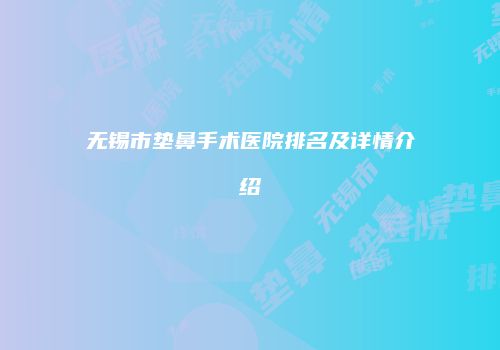 无锡市垫鼻手术医院排名及详情介绍