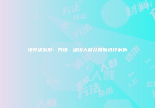 塌鼻梁整形：方法、适用人群及材料选择解析