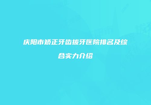 庆阳市矫正牙齿拔牙医院排名及综合实力介绍