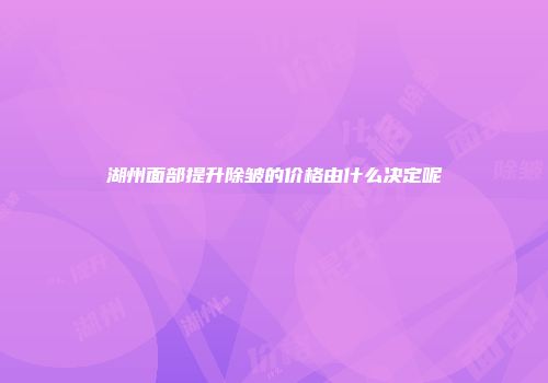 湖州面部提升除皱的价格由什么决定呢
