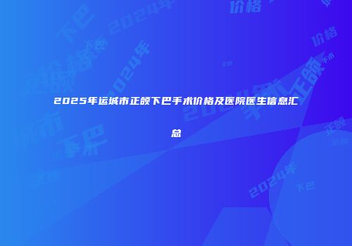 2025年运城市正颌下巴手术价格及医院医生信息汇总