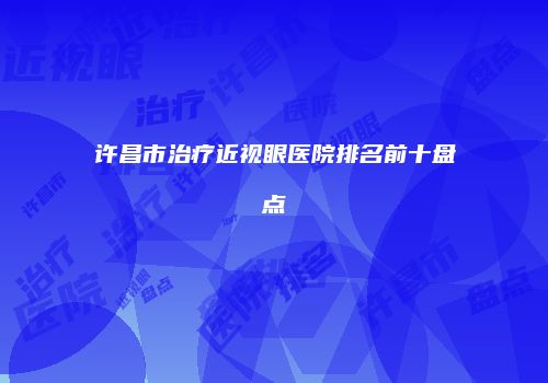 许昌市治疗近视眼医院排名前十盘点