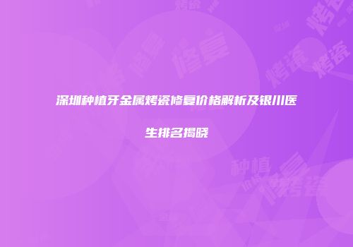 深圳种植牙金属烤瓷修复价格解析及银川医生排名揭晓