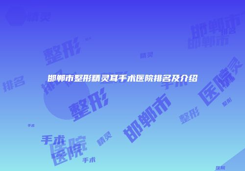 邯郸市整形精灵耳手术医院排名及介绍