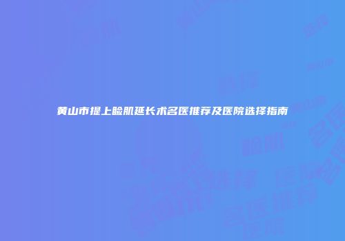 黄山市提上睑肌延长术名医推荐及医院选择指南