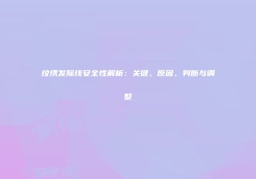 纹绣发际线安全性解析：关键、原因、判断与调整