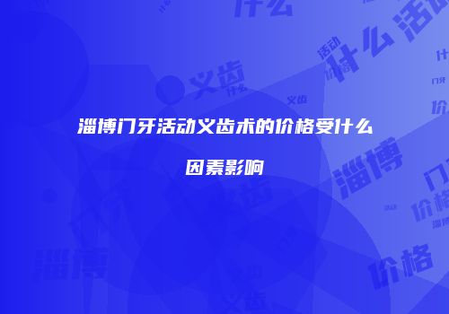 淄博门牙活动义齿术的价格受什么因素影响