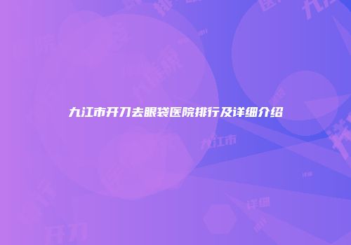 九江市开刀去眼袋医院排行及详细介绍