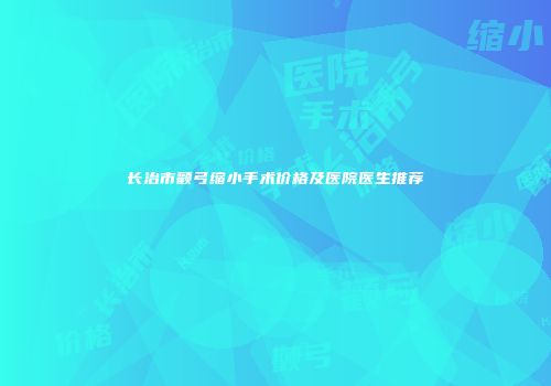 长治市颧弓缩小手术价格及医院医生推荐