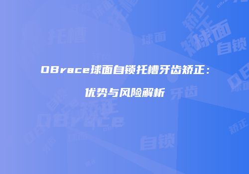 OBrace球面自锁托槽牙齿矫正：优势与风险解析