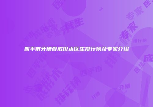 四平市牙槽骨成形术医生排行榜及专家介绍