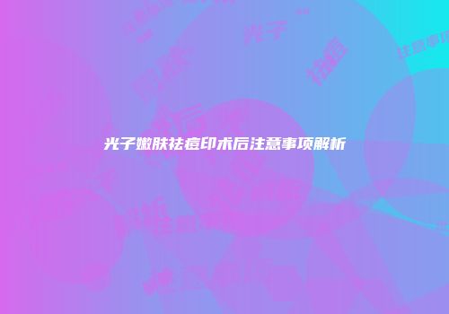 光子嫩肤祛痘印术后注意事项解析