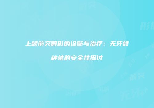 上颌前突畸形的诊断与治疗：无牙颌种植的安全性探讨