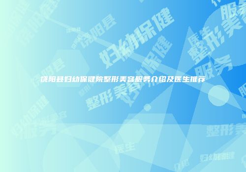 饶阳县妇幼保健院整形美容服务介绍及医生推荐