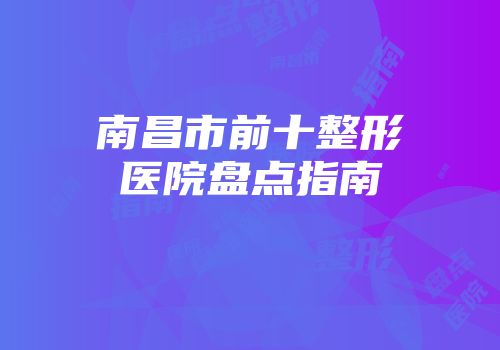 南昌市前十整形医院盘点指南