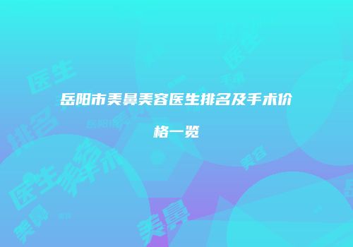 岳阳市美鼻美容医生排名及手术价格一览