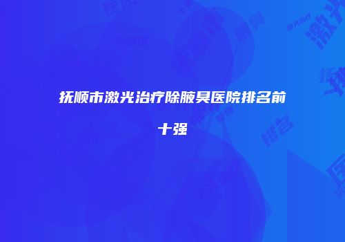 抚顺市激光治疗除腋臭医院排名前十强