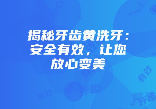 揭秘牙齿黄洗牙：安全有效，让您放心变美