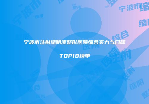 宁波市注射缩阴液整形医院综合实力与口碑TOP10榜单