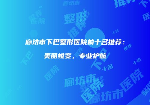 廊坊市下巴整形医院前十名推荐：美丽蜕变，专业护航