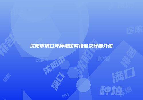 沈阳市满口牙种植医院排名及详细介绍