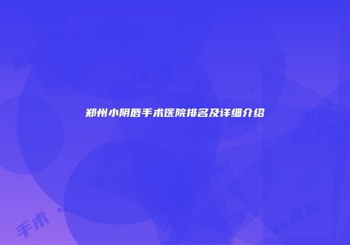 郑州小阴唇手术医院排名及详细介绍
