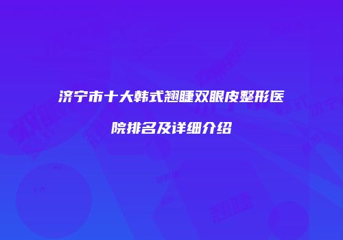 济宁市十大韩式翘睫双眼皮整形医院排名及详细介绍